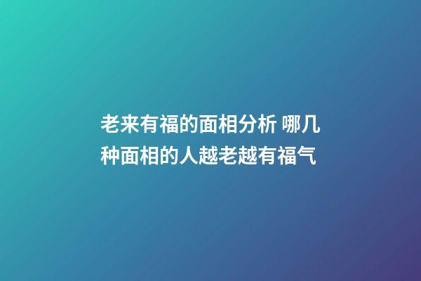 老来有福的面相分析 哪几种面相的人越老越有福气